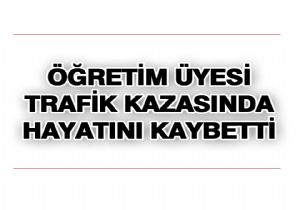 Öğretim Görevlisini kazada kaybettik